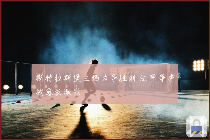 斯特拉斯堡主场力争胜利 法甲争夺战愈发激烈