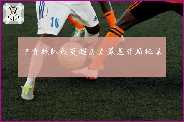 中资狼队创英超历史最差开局纪录