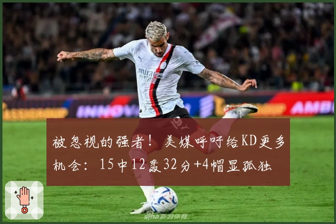 被忽视的强者！美媒呼吁给KD更多机会：15中12轰32分+4帽显孤独