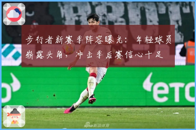 步行者新赛季阵容曝光：年轻球员崭露头角，冲击季后赛信心十足