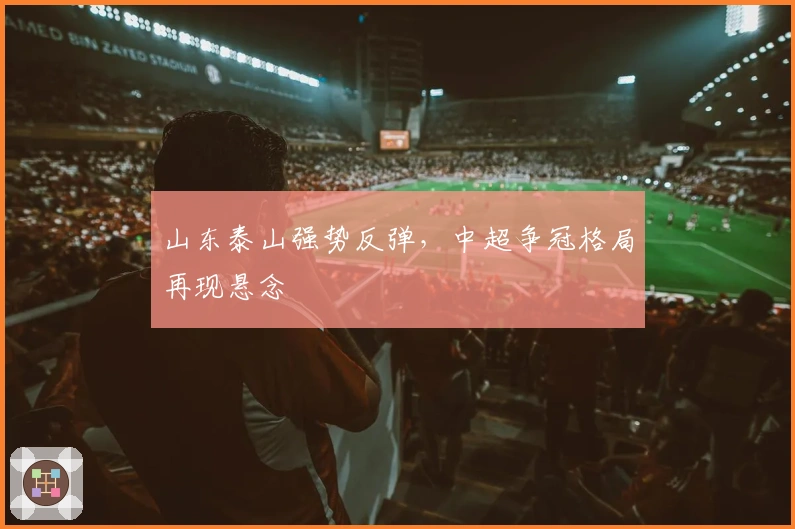 山东泰山强势反弹，中超争冠格局再现悬念