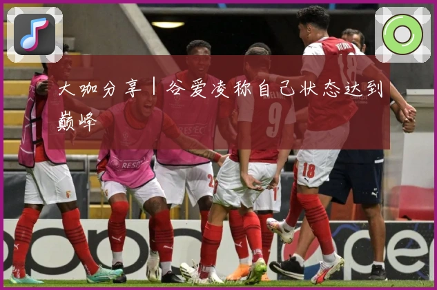 大咖分享｜谷爱凌称自己状态达到巅峰