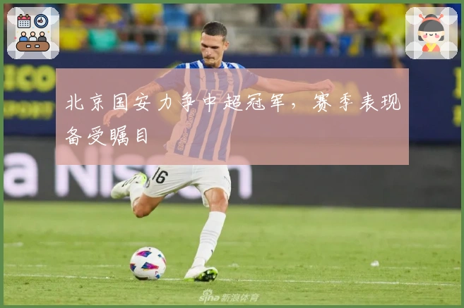 北京国安力争中超冠军，赛季表现备受瞩目