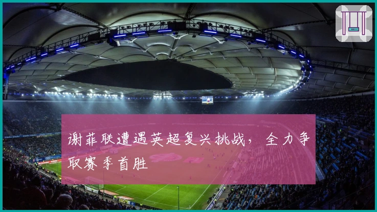 谢菲联遭遇英超复兴挑战,全力争取赛季首胜