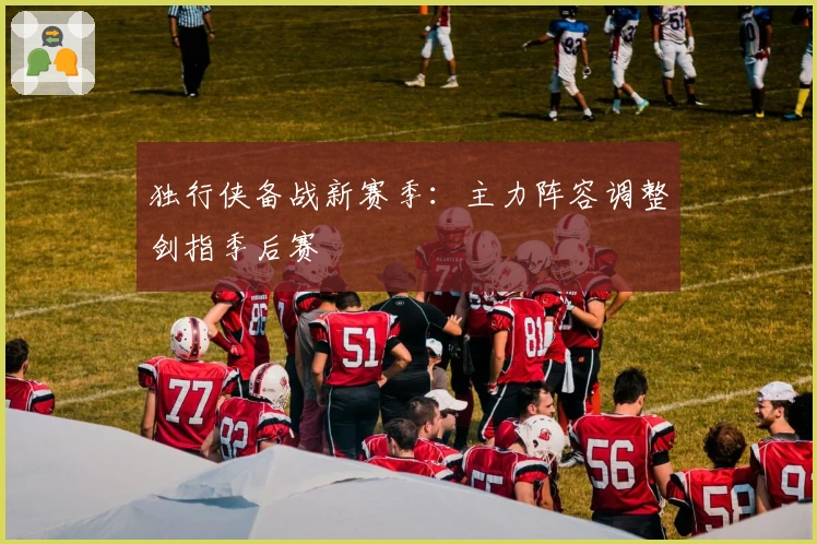 独行侠备战新赛季：主力阵容调整剑指季后赛