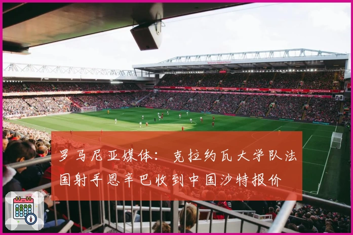 罗马尼亚媒体：克拉约瓦大学队法国射手恩辛巴收到中国沙特报价