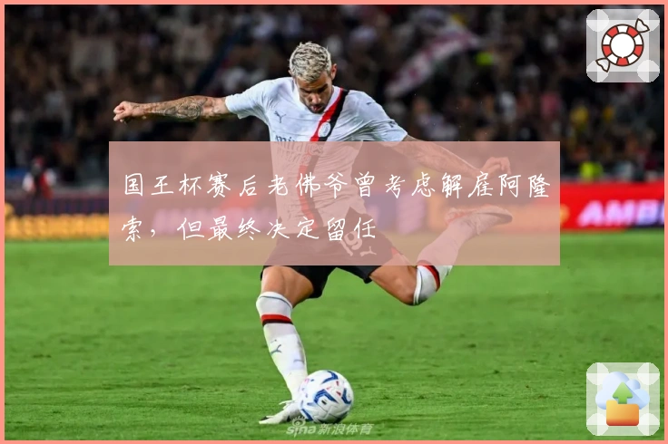 国王杯赛后老佛爷曾考虑解雇阿隆索，但最终决定留任